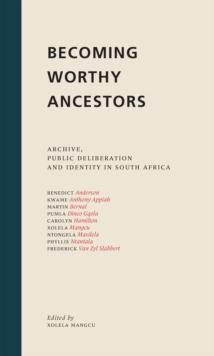 Becoming Worthy Ancestors : Archive, public deliberation and identity in South Africa