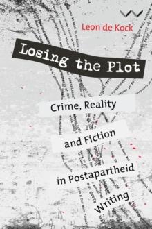 Losing the Plot : Crime, reality and fiction in postapartheid South African writing