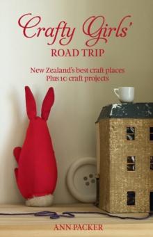 Crafty Girls' Road Trip : New Zealand's Best Craft Places Plus 10 Craft Projects