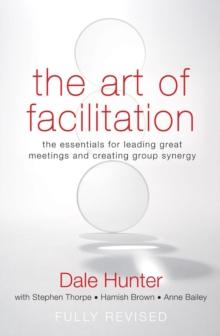 The Art of Facilitation : The Essentials for Leading Great Meetings and Creating Group Synergy