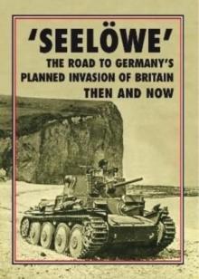 'Seeloewe' : The Road to Germany's Planned Invasion of Britain Then and Now