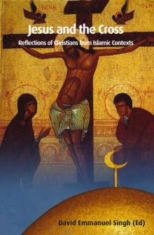 Jesus and the Cross : Reflections of Christians from Islamic Contexts