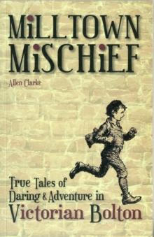 Milltown Mischief : True Tales of Daring and Adventure in Victorian Bolton