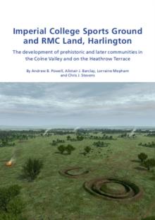 Imperial College Sports Grounds and RMC Land, Harlington : The development of prehistoric and later communities in the Colne Valley and on the Heathrow Terraces