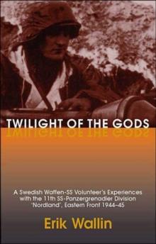 Twilight of the Gods : A Swedish Waffen-Ss Volunteer's Experiences with the 11th Ss-Panzergrenadier Division 'Nordland', Eastern Front 1944-45