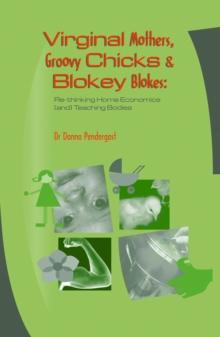 Virginal Mothers, Groovy Chicks & Blokey Blokes : Re-thinking Home Economics (and) Teaching Bodies