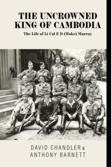 The Uncrowned King of Cambodia : The Life of Lt Col E D (Moke) Murray