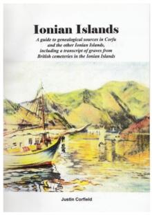 Ionian Islands : A Guide to Genealogical Sources in Corfu and the Other Ionian Islands, Including a Transcript of Graves from British Cemeteries in the Ionian Islands