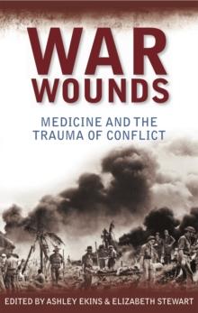 War Wounds : Medicine and the Trauma of Conflict