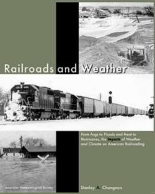 Railroads and Weather : From Fogs to Floods and Heat to Hurricanes, the Impacts of Weather and Climate on American Railroading