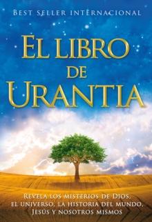 El Libro de Urantia : Revelando Los Misterios de Dios, El Universo, Jesus Y Nosotros Mismos