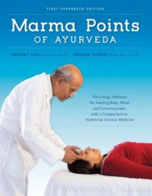 Marma Points of Ayurveda : The Energy Pathways for Healing Body, Mind & Consciousness with a Comparison to Traditional Chinese Medicine