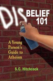 Disbelief 101 : A Young Person's Guide to Atheism