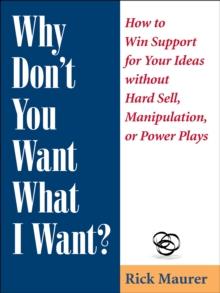 Why Don't You Want What I Want? : How to Win Support for Your Ideas without Hard Sell, Manipulation, or Power Plays