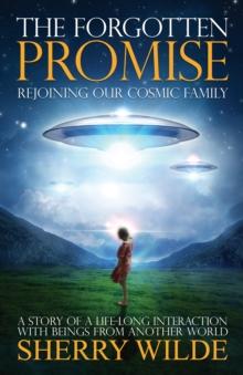 Forgotten Promise : Rejoining Our Cosmic Family a Story of a Lifelong Interaction with Beings from Another World