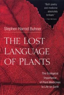 The Lost Language Of Plants : The Ecological Importance Of Plant Medicine To Life On Earth