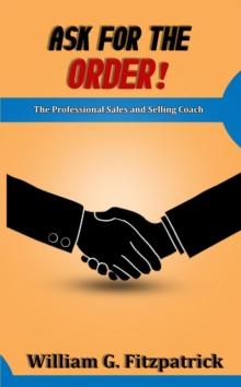 Ask For The Order! : The Professional Sales and Selling Coach