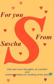 For You from Sascha : Old and New Thoughts of Comfort and Understanding for Healing from Grief