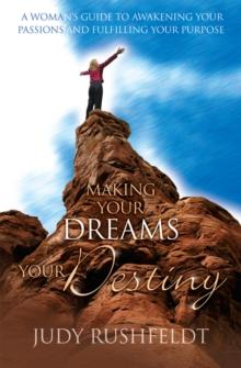 Making Your Dreams Your Destiny : A Woman's Guide To Awakening Your Passions and Fulfilling Your Purpose