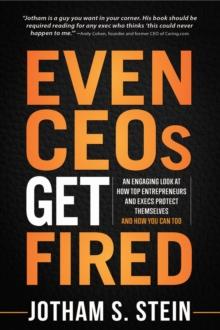 Even CEOs Get Fired : An Engaging Look at How Top Entrepreneurs and Execs Protect Themselves and How You Can Too