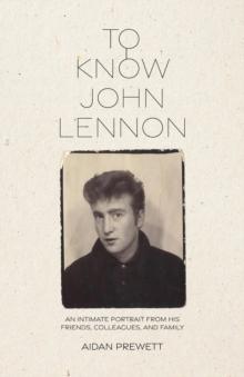 To Know John Lennon : An Intimate Portrait from His Friends, Colleagues, and Family