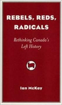 Rebels, Reds, Radicals : Rethinking Canada's Left History