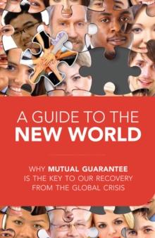 Guide to the New World : Why Mutual Guarantee is the Key to our Recovery from the Global Crisis