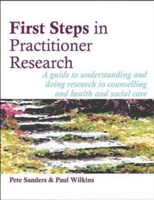 First Steps in Practitioner Research : A Guide to Understanding and Doing Research in Counselling and Health and Social Care