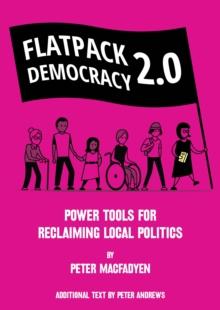 FLATPACK DEMOCRACY 2.0 : POWER TOOLS FOR RECLAIMING LOCAL POLITICS