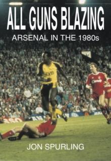 All Guns Blazing : Arsenal in the 1980's