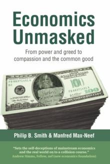 Economics Unmasked : From power and greed to compassion and the common good