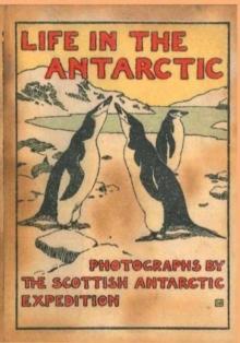 LIFE IN THE ANTARCTIC : Photographs by the Scottish Antarctic Expedition