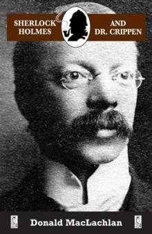 Sherlock Holmes and Dr. Crippen : The North London Cellar murder (the 'crime of the century') as recorded by Dr. John H. Watson