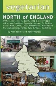 Vegetarian North of England : 600 Places to Scoff, Quaff, Shop & Drop Veggie in Cheshire, Cumbria, Co. Durham, Isle of Man, Lancs, Lincs, Manchester, Merseyside, Northumberland, Notts, Tyne & Wear, Yo