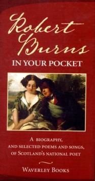 Robert Burns in Your Pocket : A Biography, and Selected Poems and Songs, of Scotland's National Poet