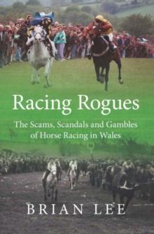 Racing Rogues : The Scams, Scandals and Gambles of Horse Racing in Wales