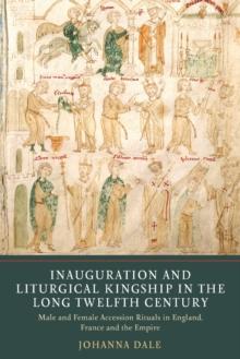 Inauguration and Liturgical Kingship in the Long Twelfth Century : Male and Female Accession Rituals in England, France and the Empire