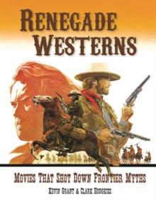 Renegade Westerns : Movies That Shot Down Frontier Myths