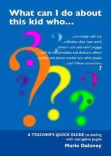 What Can I Do About This Kid Who..? : A Quick Guide for Teachers to Deal with Disruptive Pupils