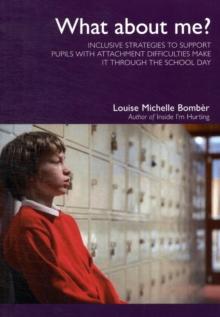 What About Me? : Inclusive Strategies to Support Pupils with Attachment Difficulties Make it Through the School Day