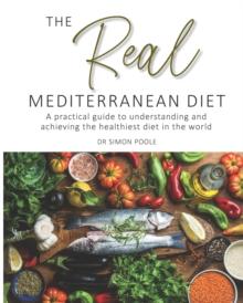 The Real Mediterranean Diet : A practical guide to understanding and achieving the healthiest diet in the world