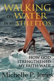 Walking On Water In My Stilettos : How God can Strengthen Your Faith-walk