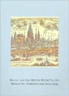 Mainz and the Middle Rhine Valley: Medieval Art, Architecture and Archaeology: Volume 30 : Medieval Art, Architecture and Archaeology