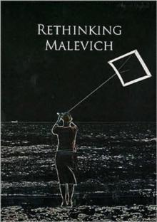 Rethinking Malevich : Proceedings of a Conference in Celebration of the 125th Anniversary of Kazimir Malevich's Birth