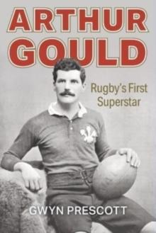 Arthur Gould : Rugby's First Superstar