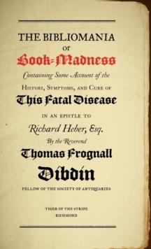 Bibliomania Or Book Madness : Containing Some Account Of The History, Symptoms And Cure Of This Fatal Disease