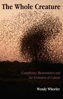 The Whole Creature : Complexity, Biosemiotics and the Evolution of Culture