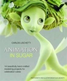 Animation in Sugar : 14 Beautifully Hand-Crafted Modelling Projects for Celebration Cakes