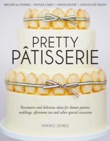 Pretty Patisserie : Decorative and Delicious Ideas for Dinner Parties, Weddings, Afternoon Tea and Other Special Occasions