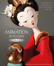 Animation in Sugar: Take 2 : 16 Make-at-Home Celebration Cakes from a World-Famous Sugar Artist